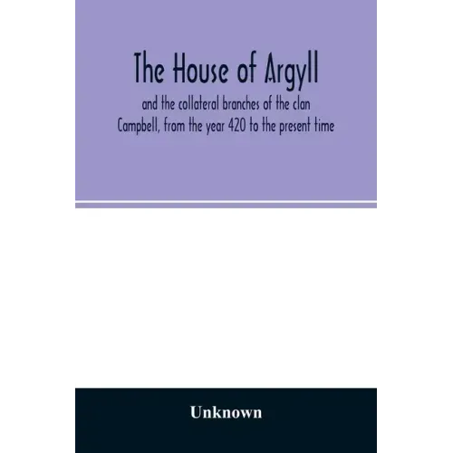 The house of Argyll and the collateral branches of the clan Campbell, from the year 420 to the present time
