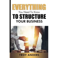Everything You Need To Know To Structure Your Business