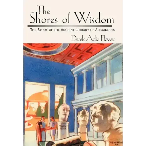 The Shores of Wisdom: The Story of the Ancient Library of Alexandria