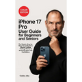 iPhone 17 Pro User Guide for Beginners and Seniors: The Simple, Step-by-Step Visual Guide to Master Calling, Texting, Photos, and Essential Apps with