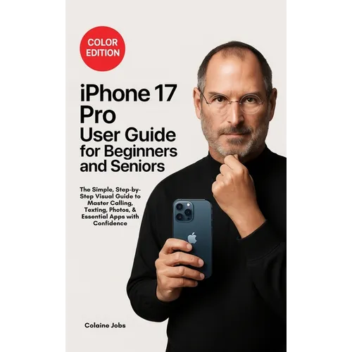 iPhone 17 Pro User Guide for Beginners and Seniors: The Simple, Step-by-Step Visual Guide to Master Calling, Texting, Photos, and Essential Apps with