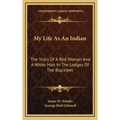 My Life As An Indian: The Story Of A Red Woman And A White Man In The Lodges Of The Blackfeet