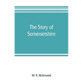 The story of Somersetshire: with a new map of the county, and upwards of ninety illustrations of abbeys and churches, castles and manor houses, an