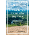 Schizophrenia - It's Not What You Think: Living Beyond Schizophrenia - a True Story of Overcoming Life's Challenges Through God's Grace