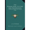 The Human Hair, Its Care And Preservation: A Book For Men And Women (1900)