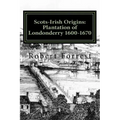 Scots-Irish Origins: Plantation of Londonderry 1600-1670: SCOTS-IRISH ORIGINS 1600-1800 A.D. GENEALOGICAL GLEANINGS OF THE SCOTS-IRISH PART