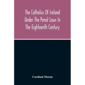 The Catholics Of Ireland Under The Penal Laws In The Eighteenth Century