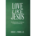 Love Like Jesus: The Beatitudes: a Pathway to Spiritual Maturity