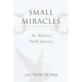 Small Miracles: An Atheist's Faith Journey