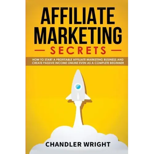 Affiliate Marketing: Secrets - How to Start a Profitable Affiliate Marketing Business and Generate Passive Income Online, Even as a Complete Beginner