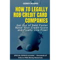 How to Legally Rob Credit-Card Companies: Get Out of Debt Faster, Raise Your Credit Score, and Finally Live Free!