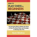 How to Play Chess for Beginners: An Instruction Book to Master the Game of Chess Plus Board Rules and Strategies to Winning Like a Pro