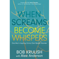 When Screams Become Whispers: One Man's Inspiring Victory Over Bipolar Disorder