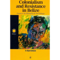 Colonialism and Resistance in Belize: Essays in Historical Sociology