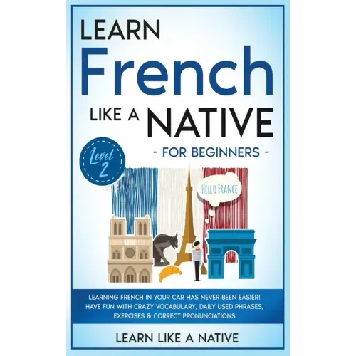 Learn French Like a Native for Beginners - Level 2: Learning French in Your Car Has Never Been Easier! Have Fun with Crazy Vocabulary, Daily Used Phra