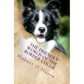 The Friendly World of the Border Collie: Inside the Minds of the Smartest Dogs in the World