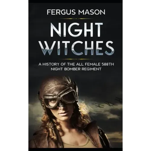 Night Witches: A History of the All Female 588th Night Bomber Regiment