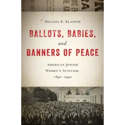 Ballots, Babies, and Banners of Peace: American Jewish Womenas Activism, 1890-1940
