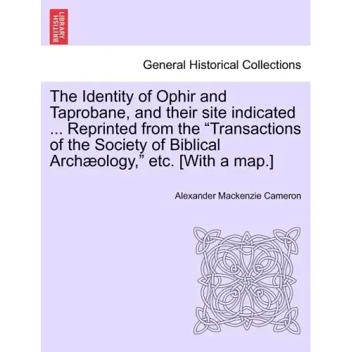 The Identity of Ophir and Taprobane, and Their Site Indicated ... Reprinted from the Transactions of the Society of Biblical Archaeology, Etc. [With a