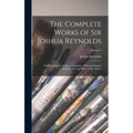 The Complete Works of Sir Joshua Reynolds: First President of the Royal Academy: With an Original Memoir, and Anecdotes of the Author; Volume 1