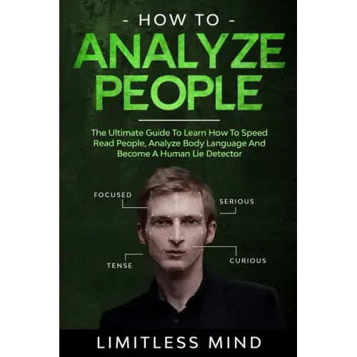 How To Analyze People: The Ultimate Guide To Learn How To Speed Read People, Analyze Body Language And Become A Human Lie Detector