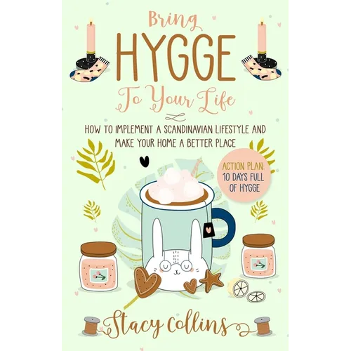Bring Hygge To Your Life: How to Implement a Scandinavian Lifestyle and Make Your Home a Better Place