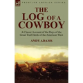 The Log of a Cowboy: a Classic Account of the Days of the Great Trail Herds of the American West
