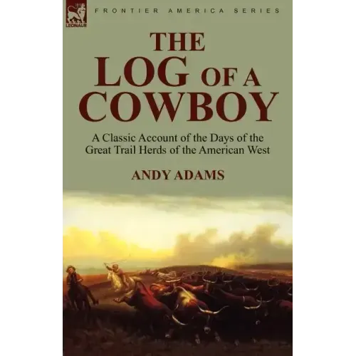 The Log of a Cowboy: a Classic Account of the Days of the Great Trail Herds of the American West