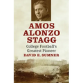 Amos Alonzo Stagg: College Football's Greatest Pioneer