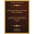Captain John Mason, The Founder Of New Hampshire: Including His Tract On Newfoundland 1620, The American Charters In Which He Was A Grantee (1887)