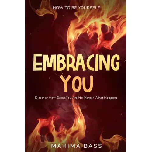 How To Be Yourself: Embracing You - Discover How Great You Are No Matter What Happens