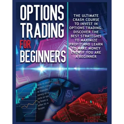 Options Trading for beginners: The Complete Crash Course to Invest in Options Trading. Learn The Best Strategies to Maximize Profit And Start Making