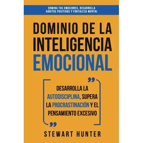 Dominio de la Inteligencia Emocional: Desarrolla la Autodisciplina, Supera la Procrastinación y el Pensamiento Excesivo (4 en 1): Domina tus emociones