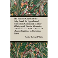 The Hidden Church of the Holy Graal: Its Legends and Symbolism Considered in Their Affinity with Certain Mysteries of Initiation and Other Traces of a