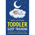 Toddler Sleep Training: The Ultimate Guide to Getting Your Children to Fall Asleep Fast and Sleep Through the Night
