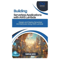 Building Serverless Applications with AWS Lambda: Design and Deploy Serverless Architectures Using AWS Lambda