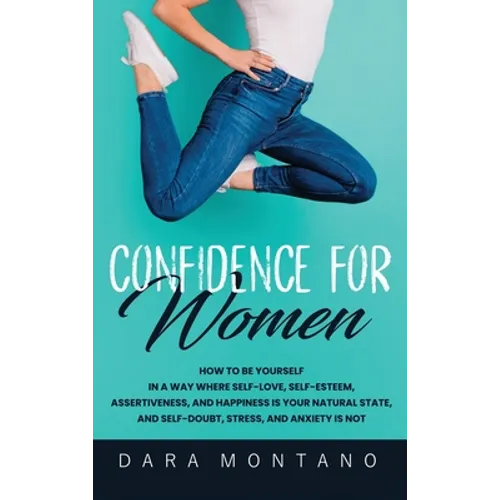 Confidence for Women: How to Be Yourself in a Way Where Self-Love, Self-Esteem, Assertiveness, and Happiness is Your Natural State, and Self-Doubt, St