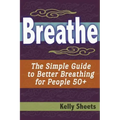 Breathe: The Simple Guide To Better Breathing For People 50+