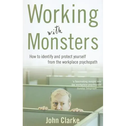 Working with Monsters: How to Identify and Protect Yourself from the Workplace Psychopath