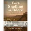 Fort Snelling at Bdote Updated Edition: A Brief History