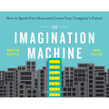The Imagination Machine: How to Spark New Ideas and Create Your Company's Future