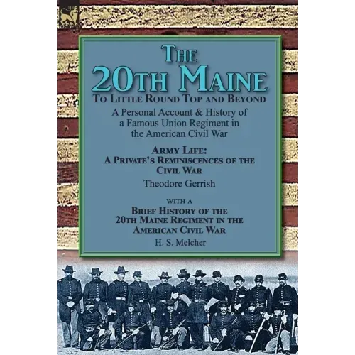 The 20th Maine-To Little Round Top and Beyond: a Personal Account & History of a Famous Union Regiment in the American Civil War