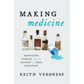 Making Medicine: Surprising Stories from the History of Drug Discovery