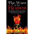 The Wars Of The Roses: The Dynastic Wars And Legacy Of The House Of Tudor From Henry VI To Elizabeth I
