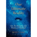 Our Ultimate Reality, Life, the Universe and Destiny of Mankind