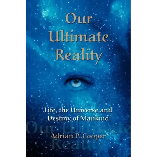 Our Ultimate Reality, Life, the Universe and Destiny of Mankind