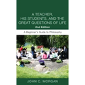 A Teacher, His Students, and the Great Questions of Life, Second Edition: A Beginner's Guide to Philosophy