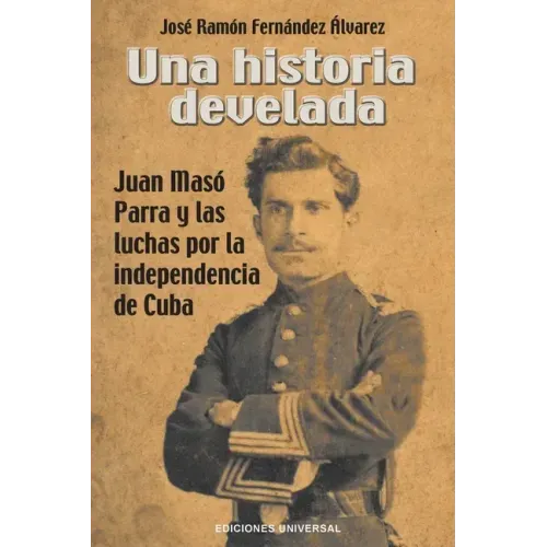 Una Historia Develada. Juan Masó Parra Y Las Luchas Por La Independencia de Cuba