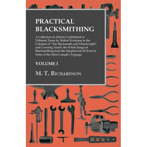 Practical Blacksmithing - A Collection of Articles Contributed at Different Times by Skilled Workmen to the Columns of "The Blacksmith and Wheelwright