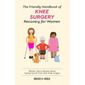 The Friendly Handbook of Knee Surgery Recovery for Women: Women Talk to Women about Coping Tips & Tricks after Knee Surgery